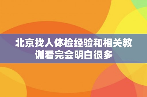 北京找人体检经验和相关教训看完会明白很多 北京找人体检经验和相关教训看完会明白很多