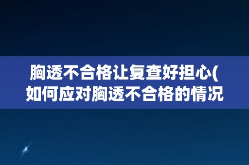 胸透不合格让复查好担心(如何应对胸透不合格的情况？)