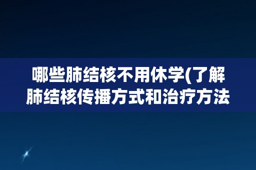 哪些肺结核不用休学(了解肺结核传播方式和治疗方法)