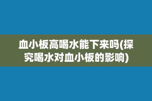 血小板高喝水能下来吗(探究喝水对血小板的影响) 血小板高喝水能下来吗(探究喝水对血小板的影响)