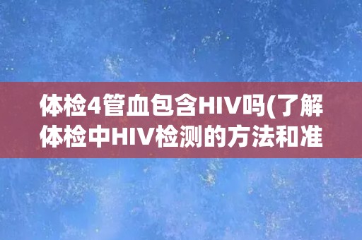 体检4管血包含HIV吗(了解体检中HIV检测的方法和准确性)