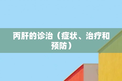 丙肝的诊治（症状、治疗和预防）