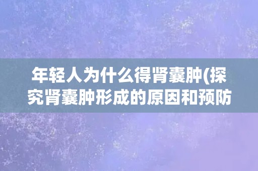 年轻人为什么得肾囊肿(探究肾囊肿形成的原因和预防方法)