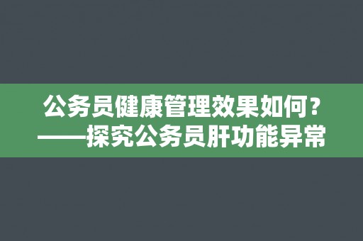 公务员健康管理效果如何？——探究公务员肝功能异常复检通过率