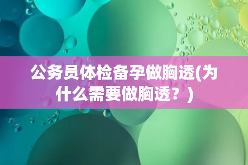 公务员体检备孕做胸透(为什么需要做胸透？)