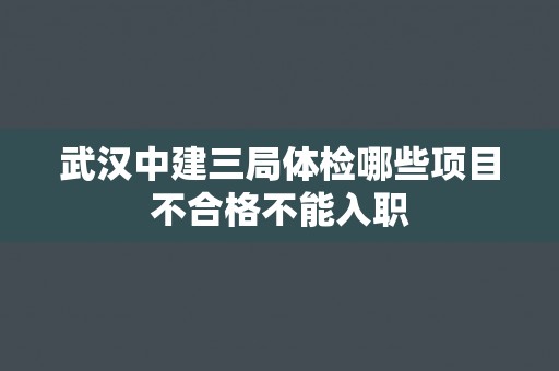 武汉中建三局体检哪些项目不合格不能入职