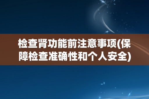 检查肾功能前注意事项(保障检查准确性和个人安全)