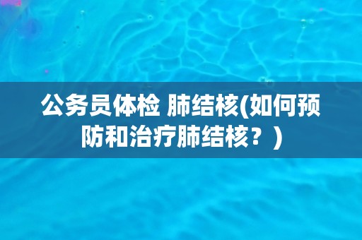 公务员体检 肺结核(如何预防和治疗肺结核？)