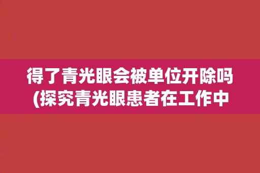 得了青光眼会被单位开除吗(探究青光眼患者在工作中的权利保障)