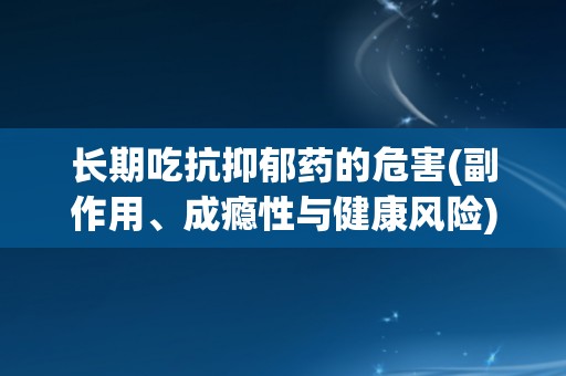 长期吃抗抑郁药的危害(副作用、成瘾性与健康风险)