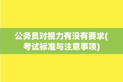 公务员对视力有没有要求(考试标准与注意事项)