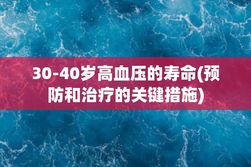 30-40岁高血压的寿命(预防和治疗的关键措施)