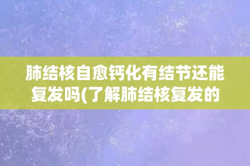 肺结核自愈钙化有结节还能复发吗(了解肺结核复发的可能性和预防措施)