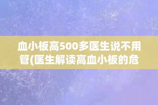血小板高500多医生说不用管(医生解读高血小板的危害与治疗方法) 血小板高500多医生说不用管(医生解读高血小板的危害与治疗方法)