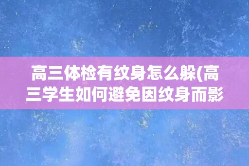 高三体检有纹身怎么躲(高三学生如何避免因纹身而影响体检？)