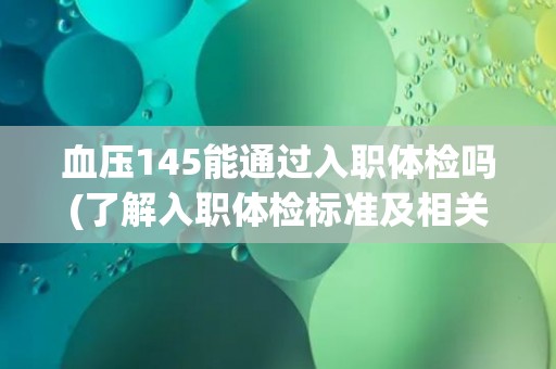 血压145能通过入职体检吗(了解入职体检标准及相关措施)
