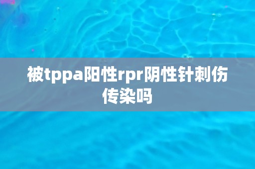 被tppa阳性rpr阴性针刺伤传染吗