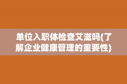 单位入职体检查艾滋吗(了解企业健康管理的重要性)