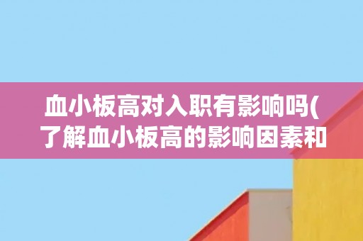 血小板高对入职有影响吗(了解血小板高的影响因素和应对措施)