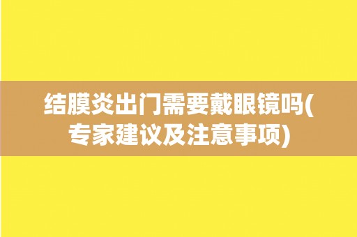 结膜炎出门需要戴眼镜吗(专家建议及注意事项)