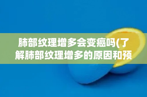 肺部纹理增多会变癌吗(了解肺部纹理增多的原因和预防措施) 肺部纹理增多会变癌吗(了解肺部纹理增多的原因和预防措施)