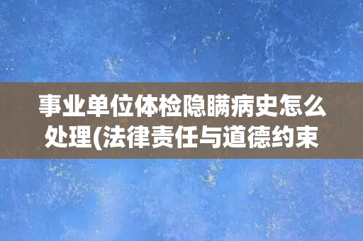 事业单位体检隐瞒病史怎么处理(法律责任与道德约束的考量)