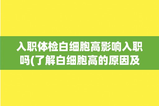 入职体检白细胞高影响入职吗(了解白细胞高的原因及对入职的影响)