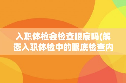 入职体检会检查眼底吗(解密入职体检中的眼底检查内容)