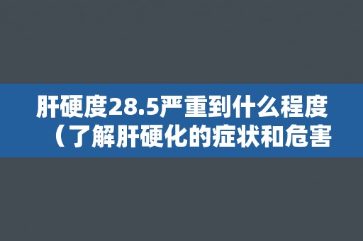肝硬度28.5严重到什么程度（了解肝硬化的症状和危害）