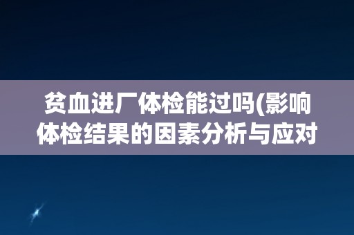 贫血进厂体检能过吗(影响体检结果的因素分析与应对措施)