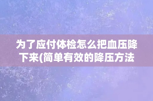 为了应付体检怎么把血压降下来(简单有效的降压方法分享)