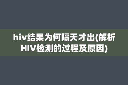 hiv结果为何隔天才出(解析HIV检测的过程及原因)