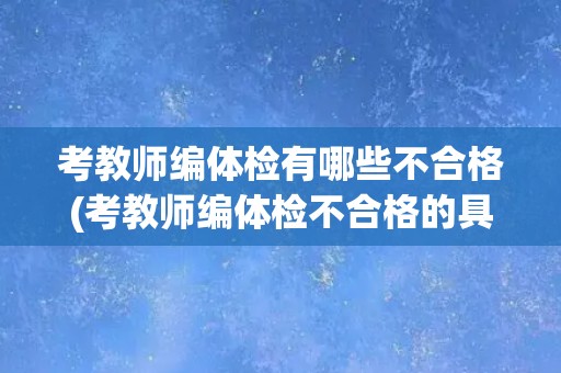 考教师编体检有哪些不合格(考教师编体检不合格的具体项目有哪些？)