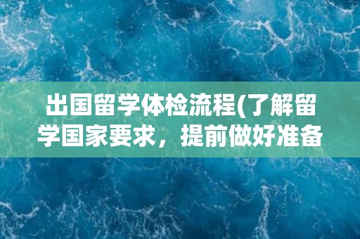 出国留学体检流程(了解留学国家要求，提前做好准备)