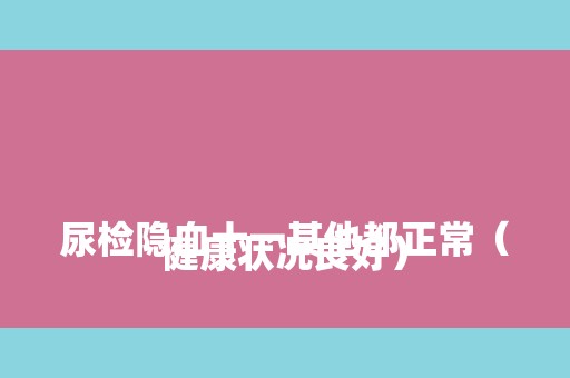  

尿检隐血十一其他都正常（健康状况良好）