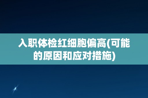 入职体检红细胞偏高(可能的原因和应对措施)