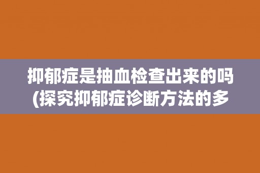 抑郁症是抽血检查出来的吗(探究抑郁症诊断方法的多样性)