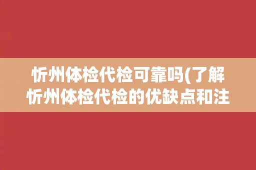 忻州体检代检可靠吗(了解忻州体检代检的优缺点和注意事项)