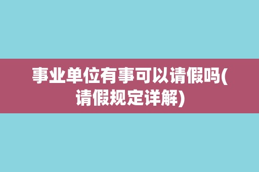 事业单位有事可以请假吗(请假规定详解)