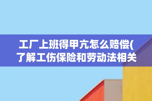 工厂上班得甲亢怎么赔偿(了解工伤保险和劳动法相关规定)