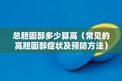 总胆固醇多少算高（常见的高胆固醇症状及预防方法）