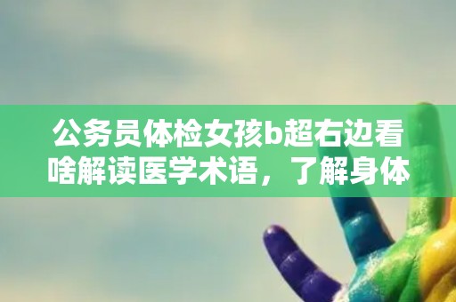 公务员体检女孩b超右边看啥解读医学术语，了解身体健康状况