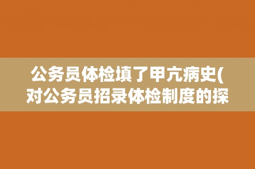 公务员体检填了甲亢病史(对公务员招录体检制度的探讨)