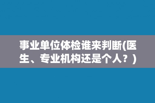 事业单位体检谁来判断(医生、专业机构还是个人？)