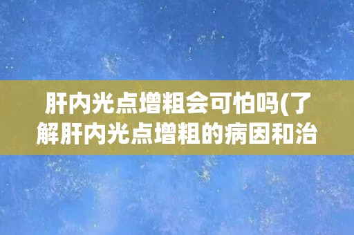 肝内光点增粗会可怕吗(了解肝内光点增粗的病因和治疗方法)