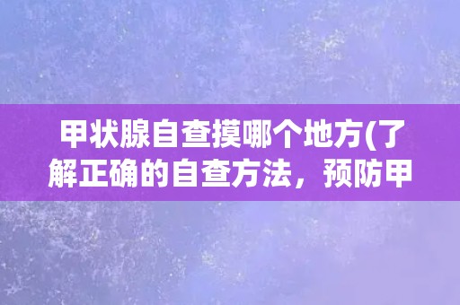 甲状腺自查摸哪个地方(了解正确的自查方法，预防甲状腺疾病)