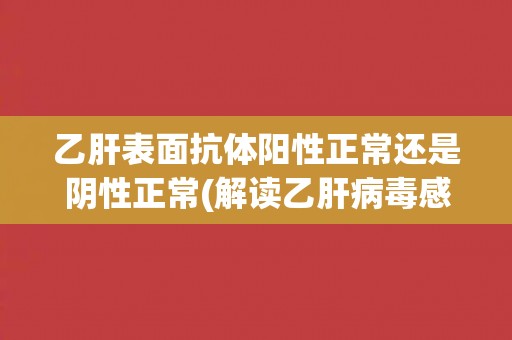 乙肝表面抗体阳性正常还是阴性正常(解读乙肝病毒感染状态的关键指标)