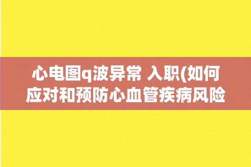 心电图q波异常 入职(如何应对和预防心血管疾病风险？)