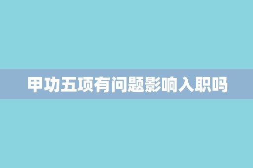 甲功五项有问题影响入职吗