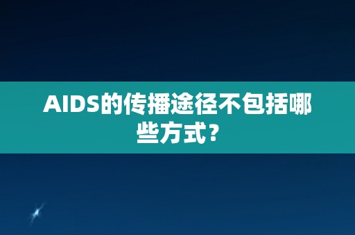 AIDS的传播途径不包括哪些方式？